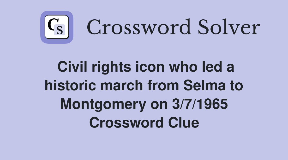 Civil rights icon who led a historic march from Selma to Montgomery on 3/7/1965 Crossword Clue