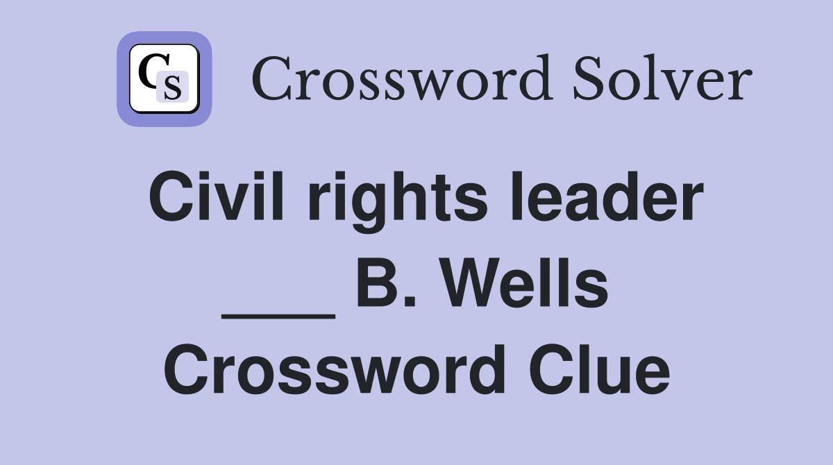 Civil rights leader ___ B. Wells Crossword Clue