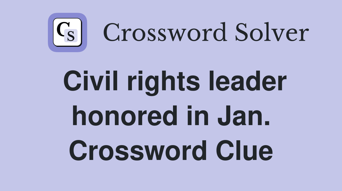 Civil rights leader honored in Jan. Crossword Clue