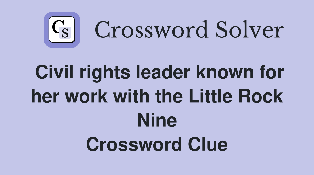 Civil rights leader known for her work with the Little Rock Nine Crossword Clue
