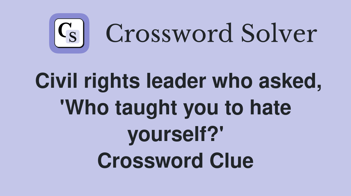 Civil rights leader who asked, 'Who taught you to hate yourself?' Crossword Clue