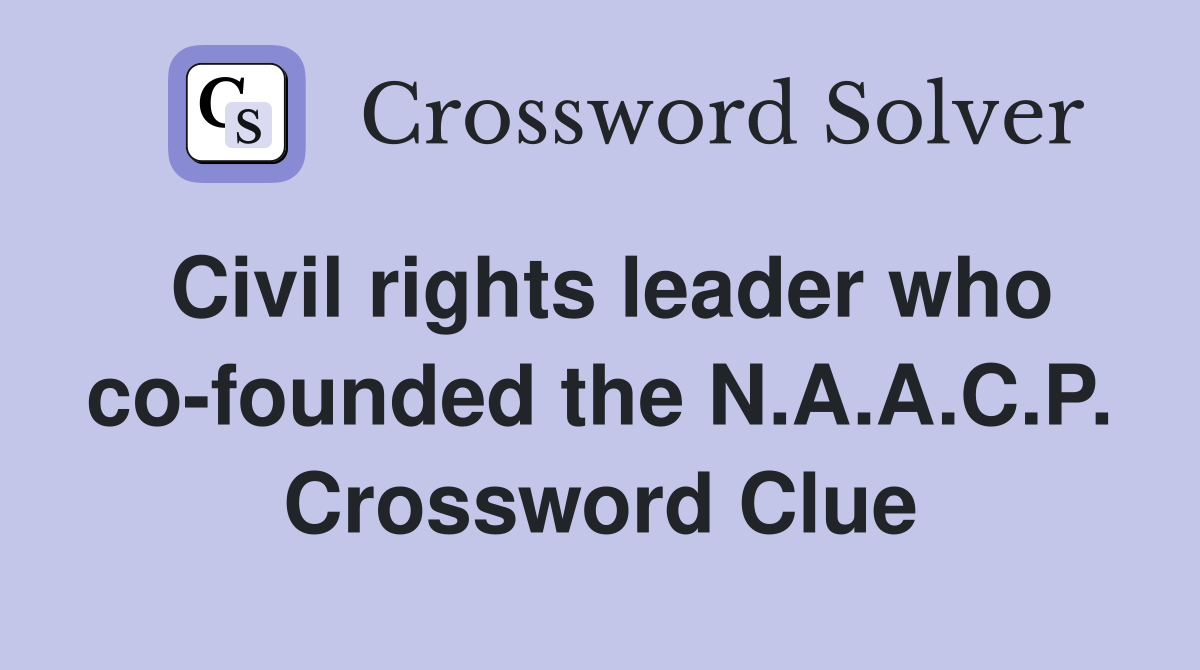 Civil rights leader who co-founded the N.A.A.C.P. Crossword Clue