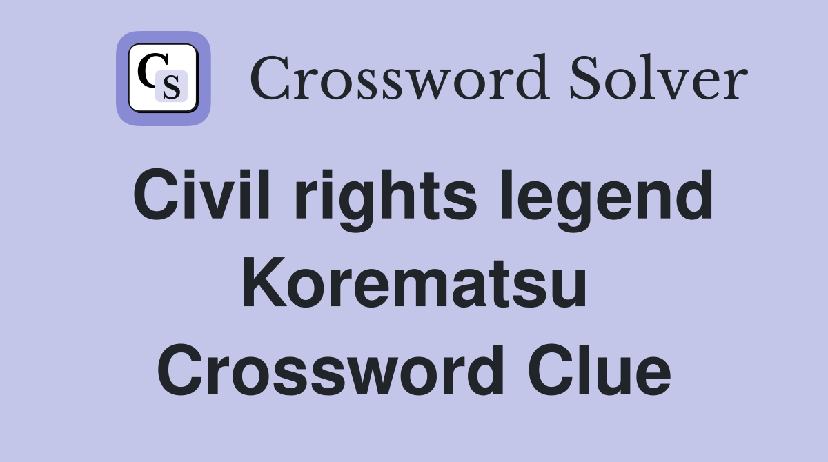 Civil rights legend Korematsu Crossword Clue