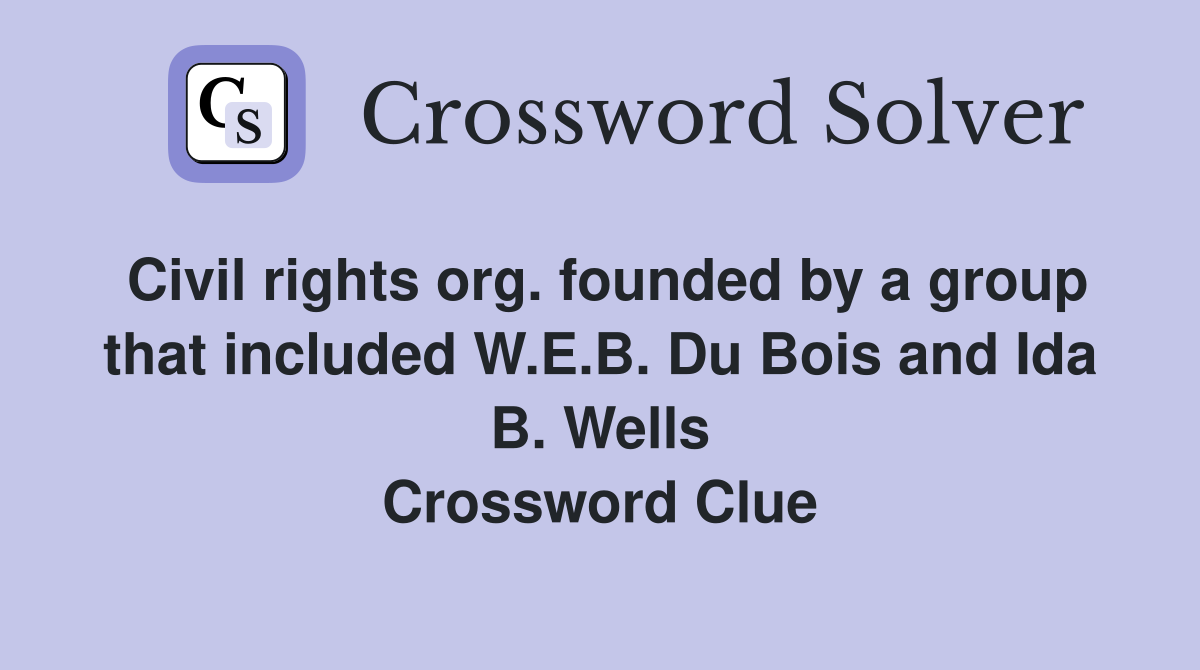 Civil rights org. founded by a group that included W.E.B. Du Bois and Ida B. Wells Crossword Clue