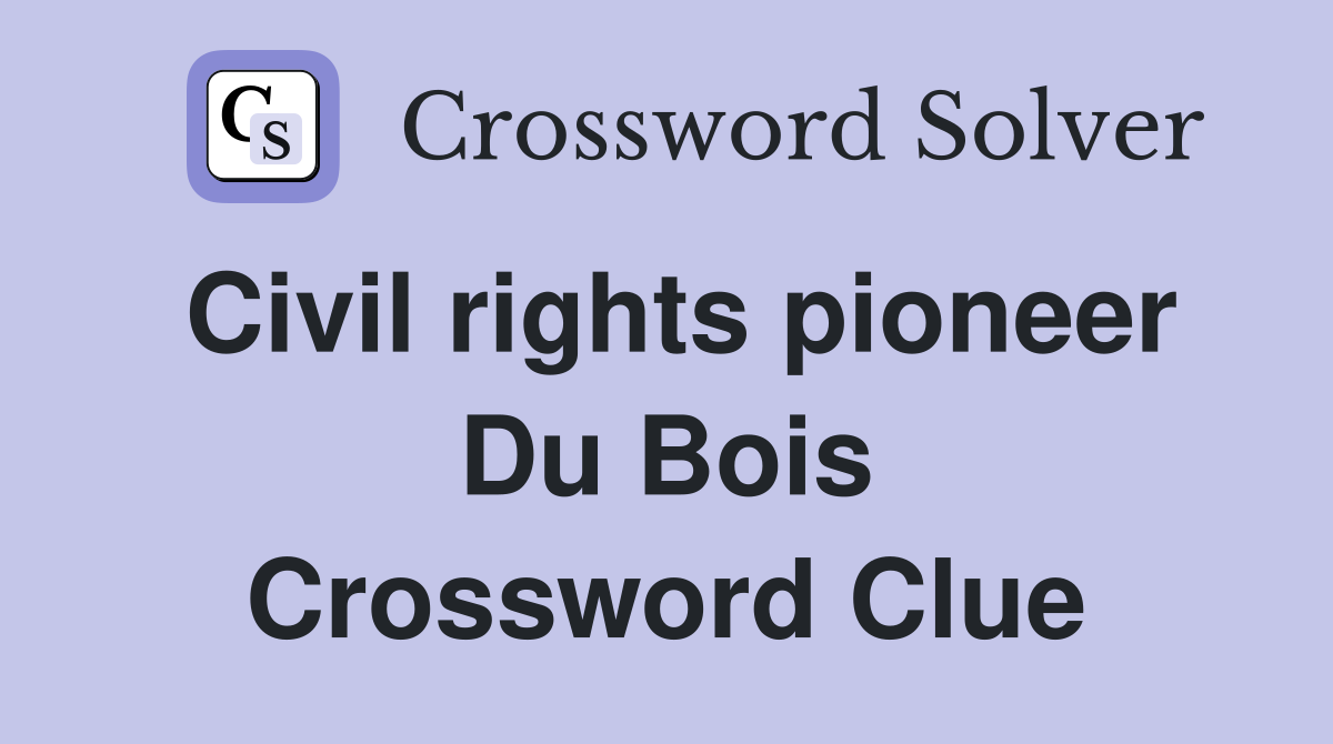 Civil rights pioneer Du Bois Crossword Clue