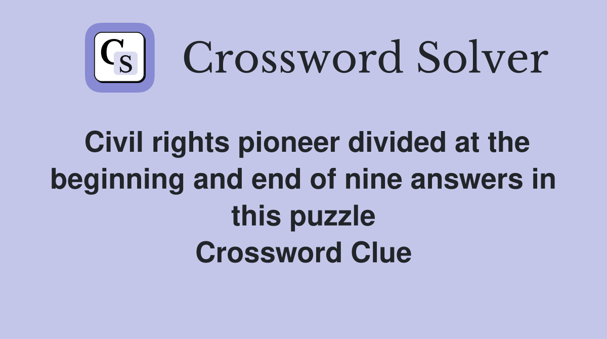 Civil rights pioneer divided at the beginning and end of nine answers in this puzzle Crossword Clue