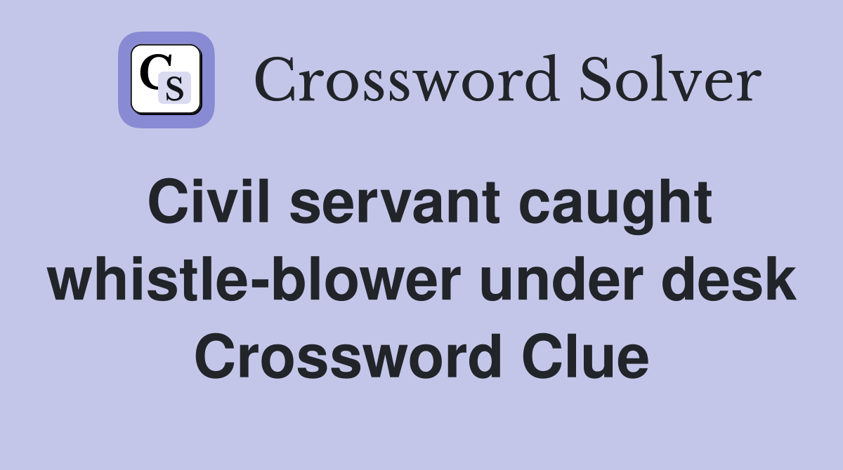 Civil servant caught whistle-blower under desk Crossword Clue