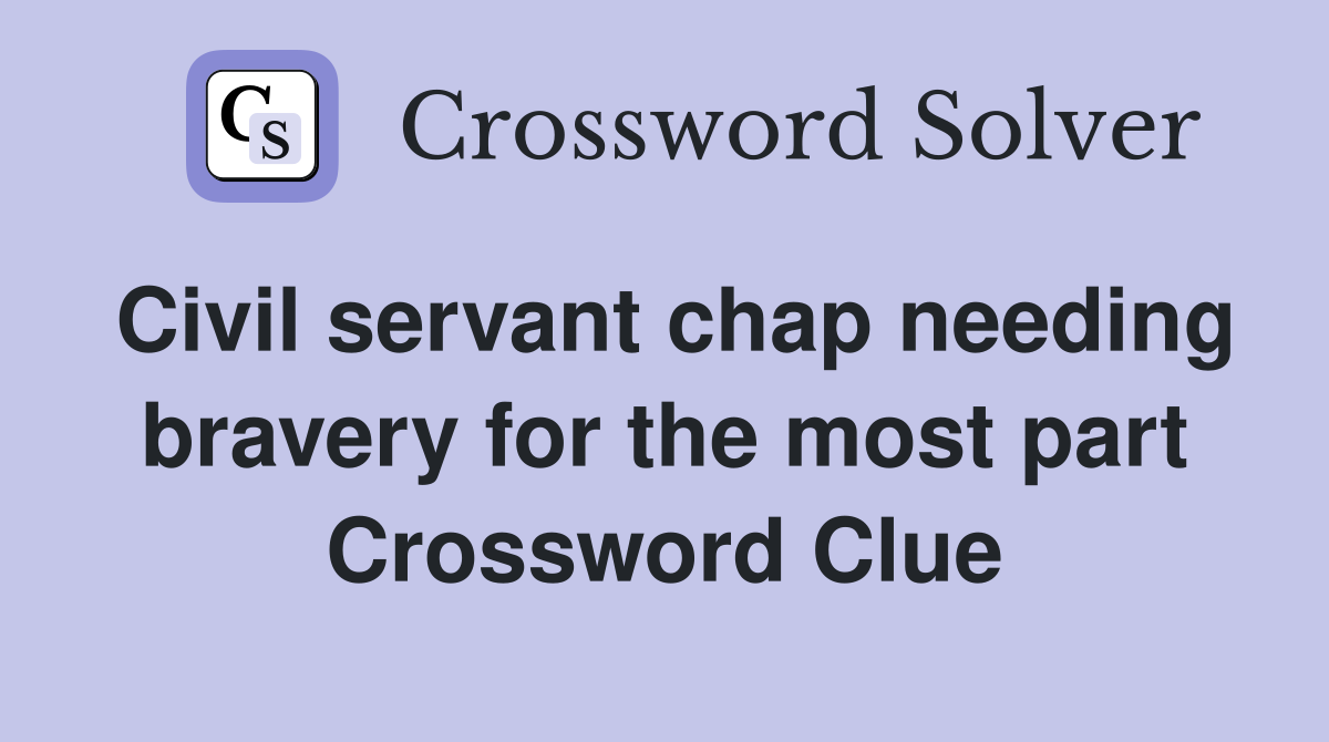 Civil servant chap needing bravery for the most part Crossword Clue