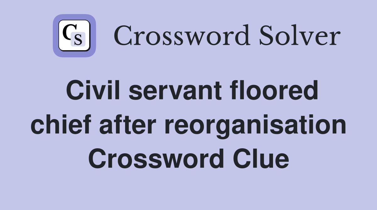 Civil servant floored chief after reorganisation Crossword Clue