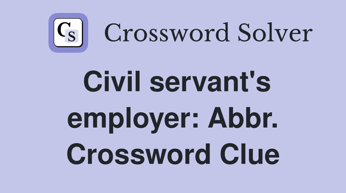 Civil servant's employer: Abbr. Crossword Clue