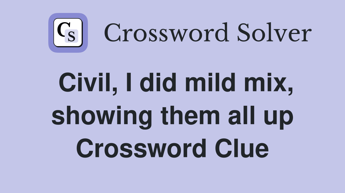 Civil, I did mild mix, showing them all up Crossword Clue