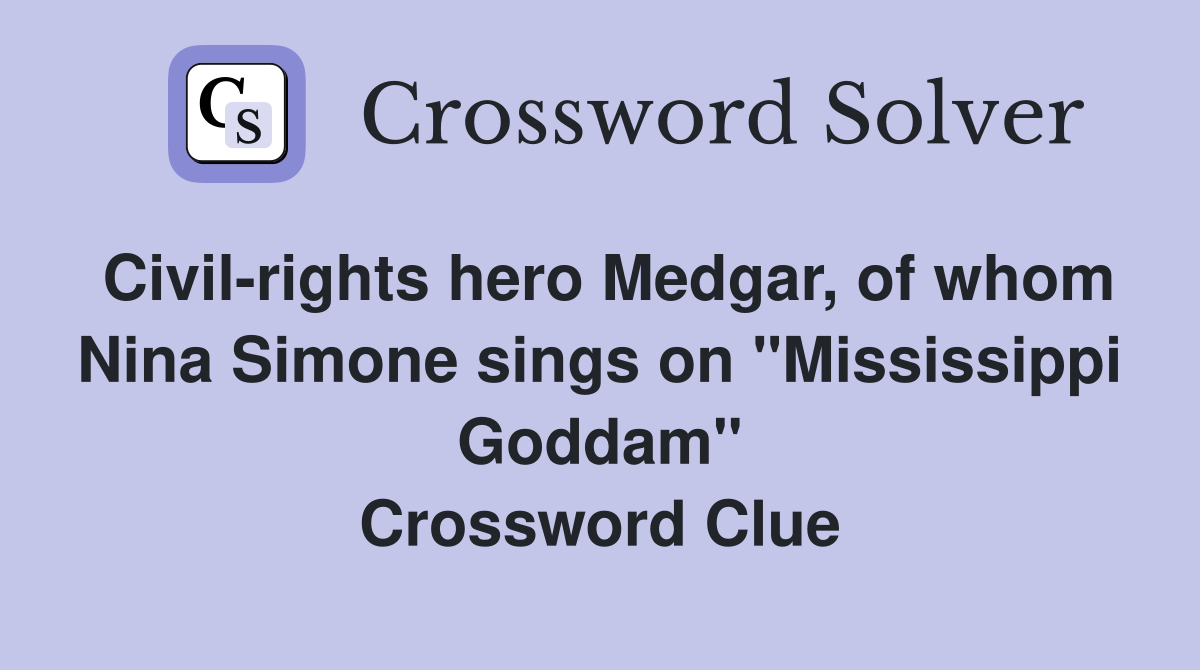 Civil-rights hero Medgar, of whom Nina Simone sings on "Mississippi Goddam" Crossword Clue