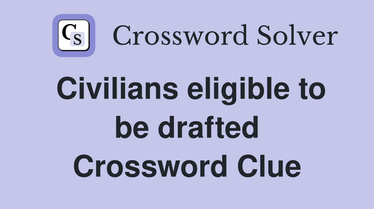 Civilians eligible to be drafted Crossword Clue