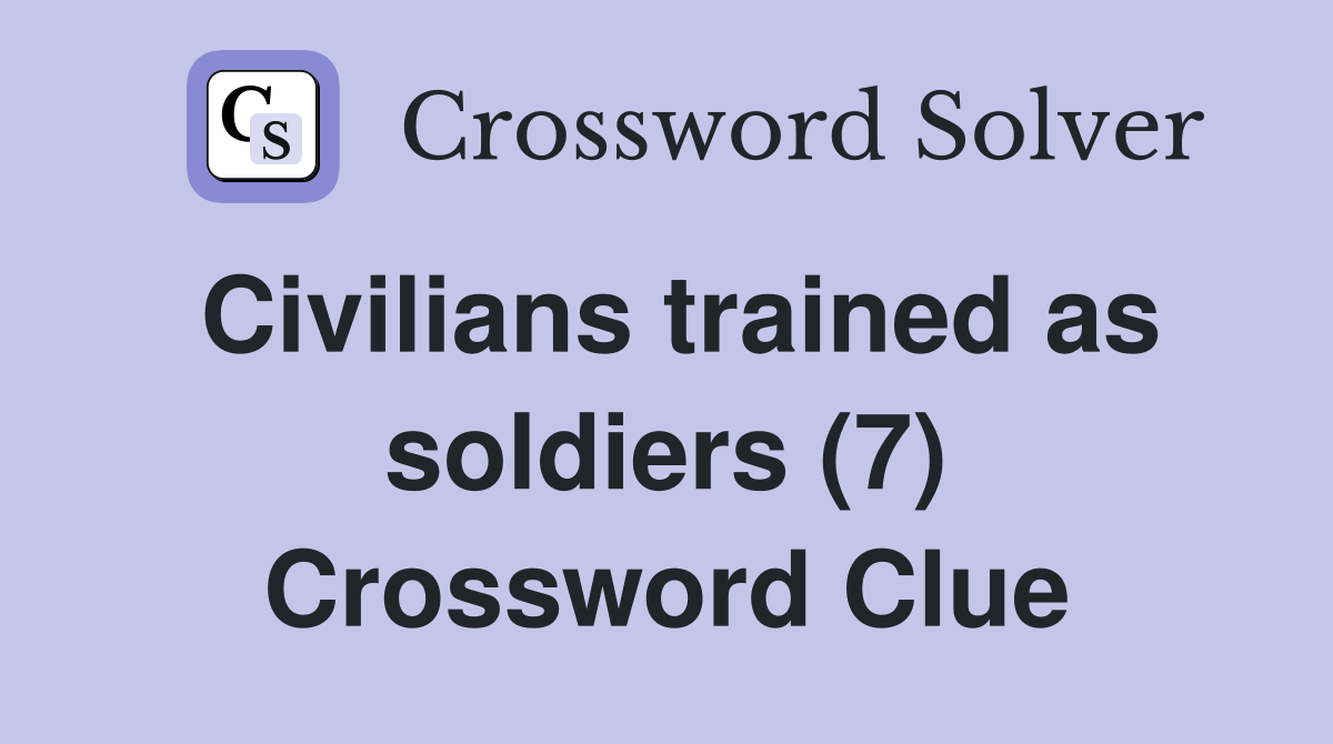 Civilians trained as soldiers (7) Crossword Clue