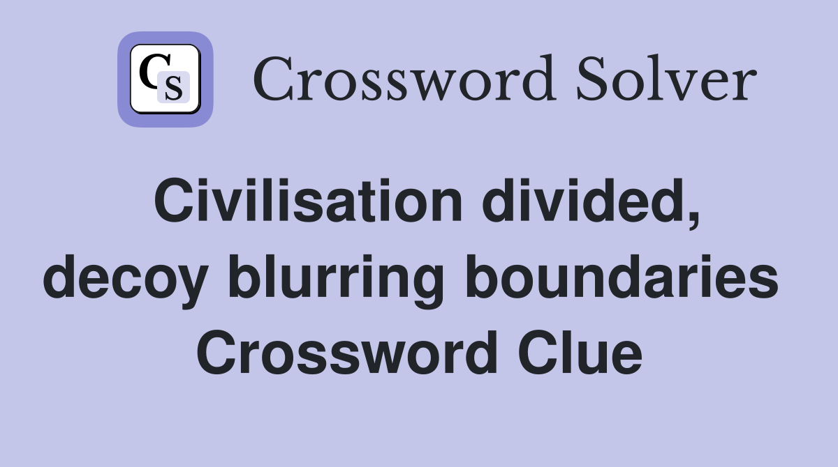 Civilisation divided, decoy blurring boundaries  Crossword Clue