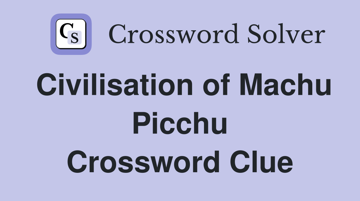 Civilisation of Machu Picchu Crossword Clue