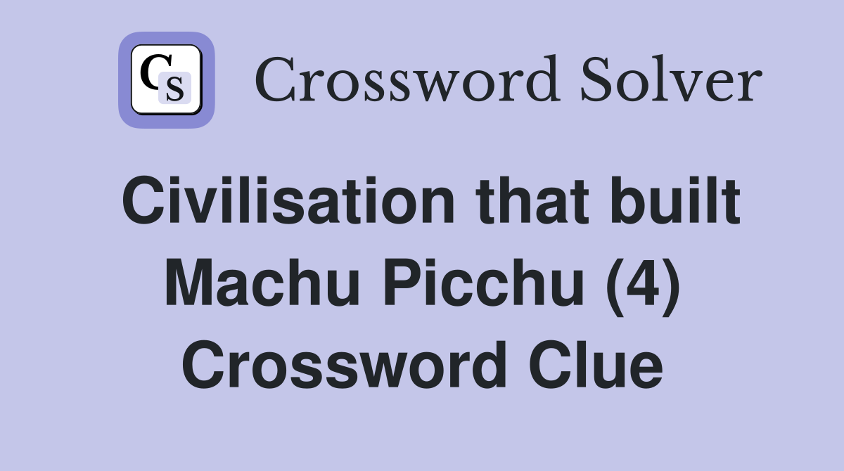Civilisation that built Machu Picchu (4) Crossword Clue