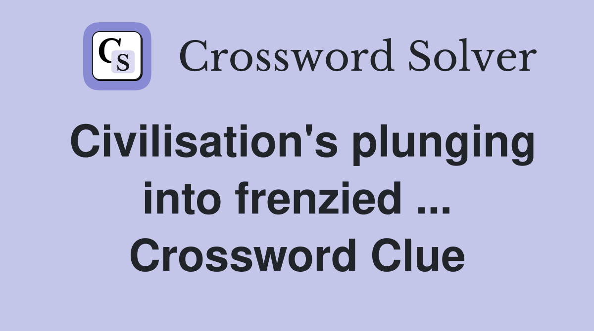 Civilisation's plunging into frenzied ... Crossword Clue