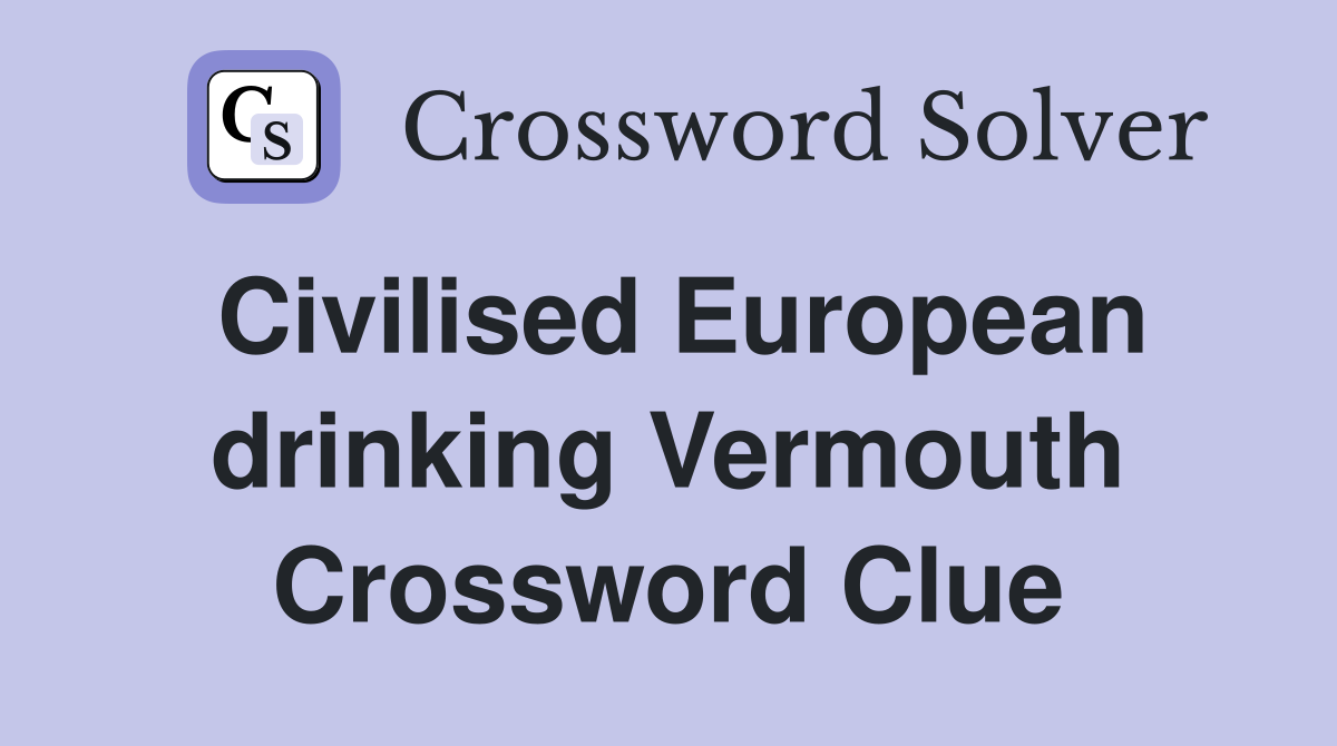 Civilised European drinking Vermouth Crossword Clue