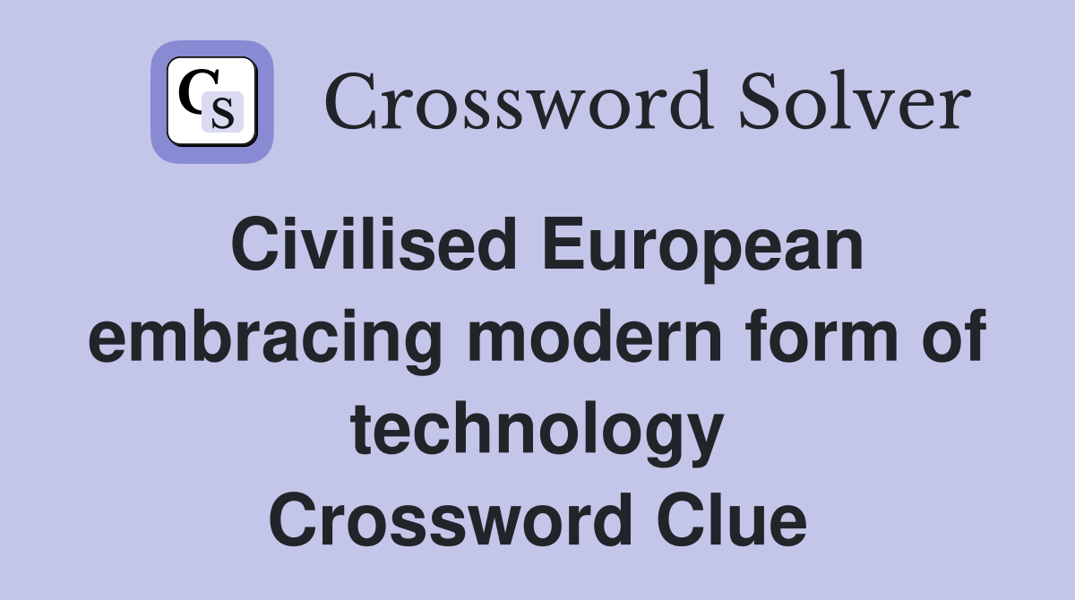 Civilised European embracing modern form of technology Crossword Clue