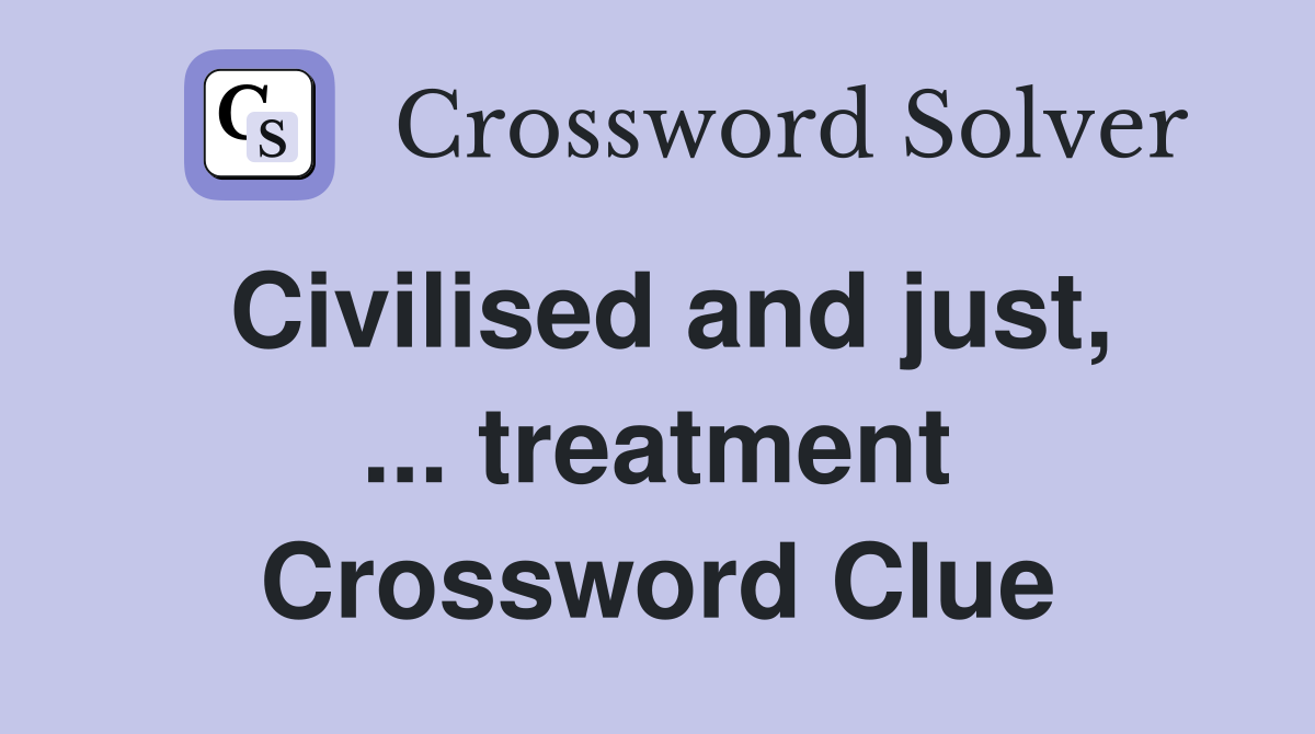 Civilised and just, ... treatment Crossword Clue
