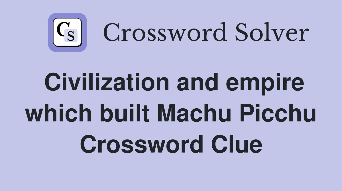 Civilization and empire which built Machu Picchu Crossword Clue