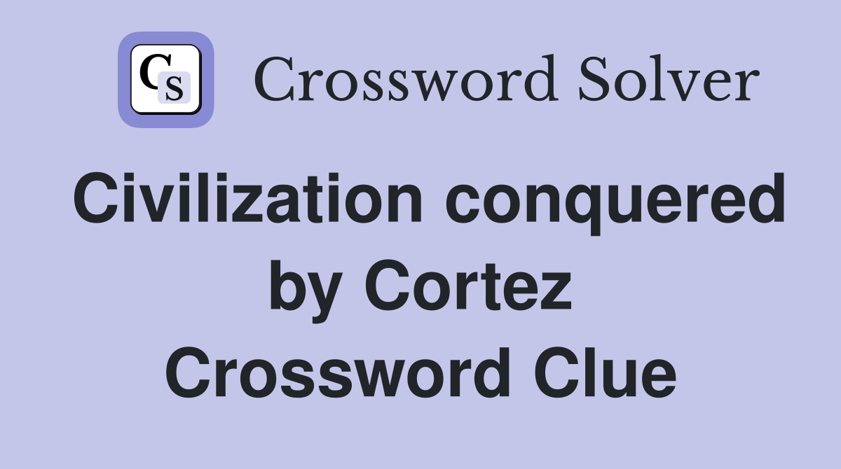Civilization conquered by Cortez Crossword Clue