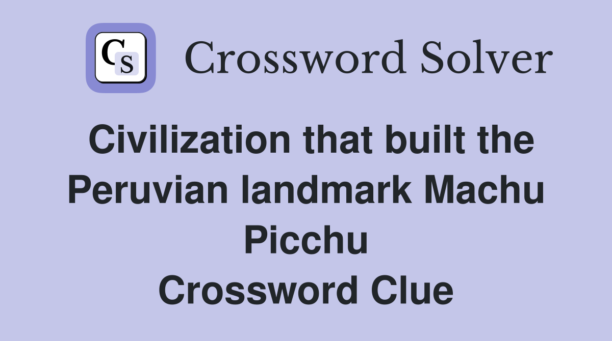 Civilization that built the Peruvian landmark Machu Picchu Crossword Clue