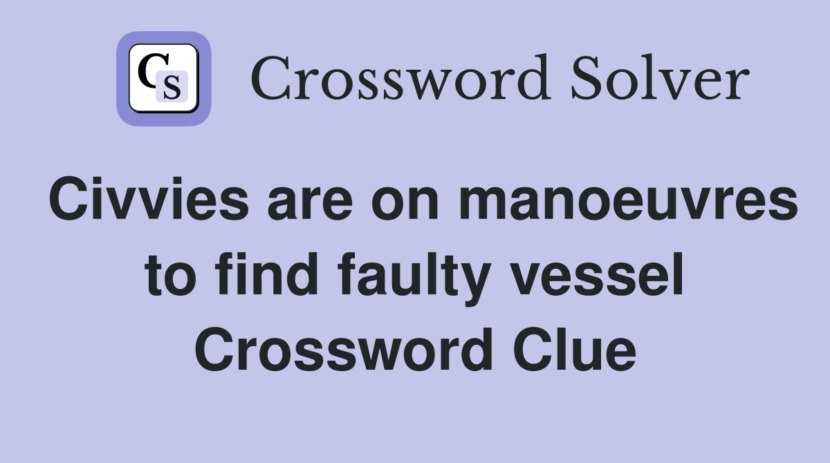 Civvies are on manoeuvres to find faulty vessel Crossword Clue