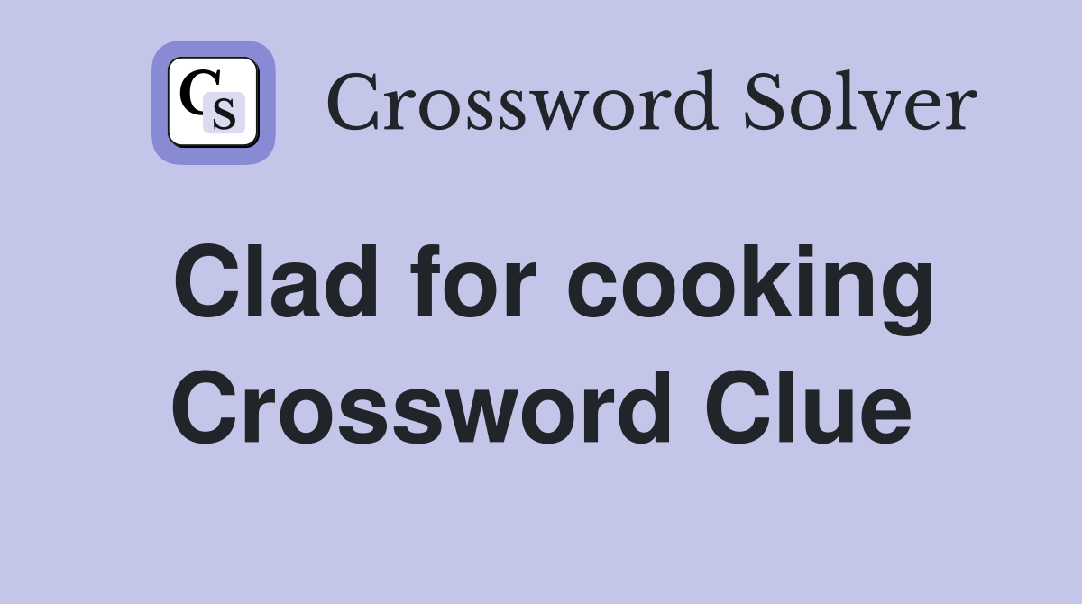 Clad for cooking Crossword Clue
