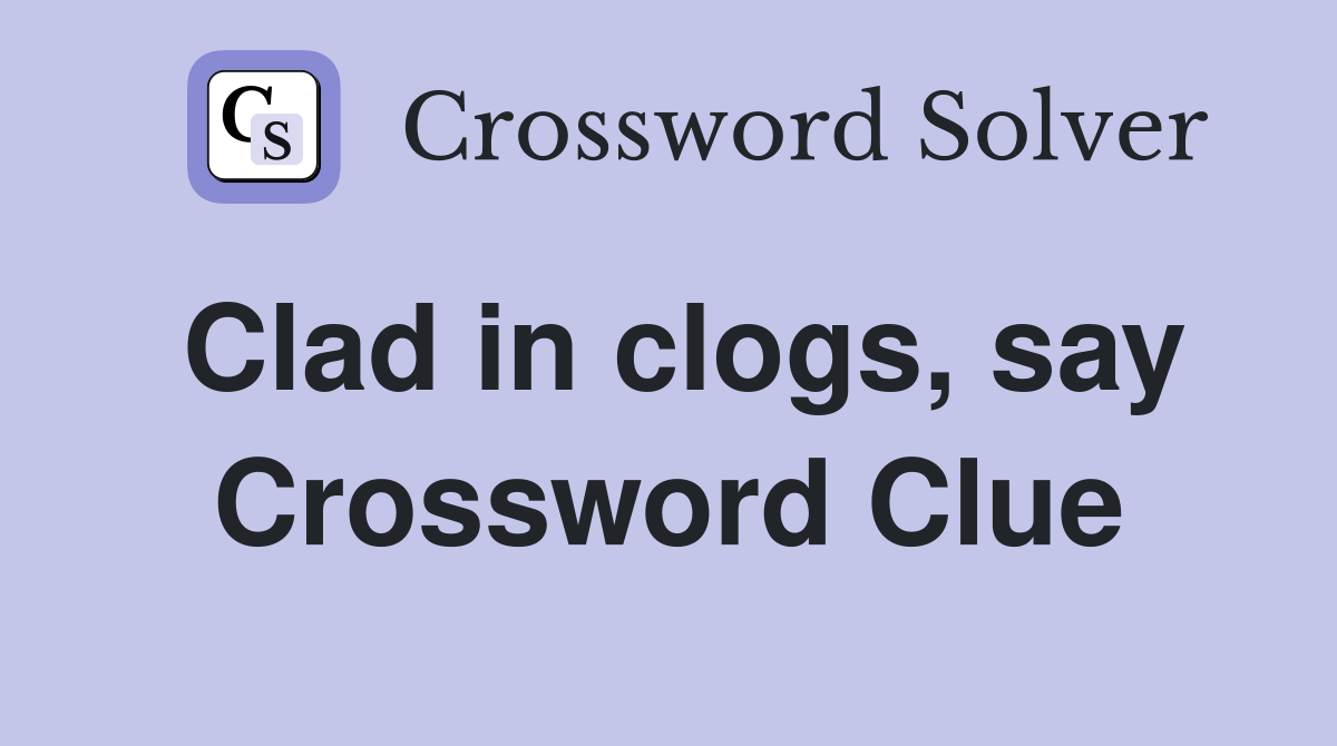 Clad in clogs, say Crossword Clue