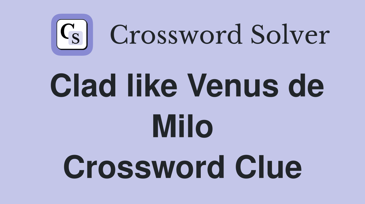 Clad like Venus de Milo Crossword Clue
