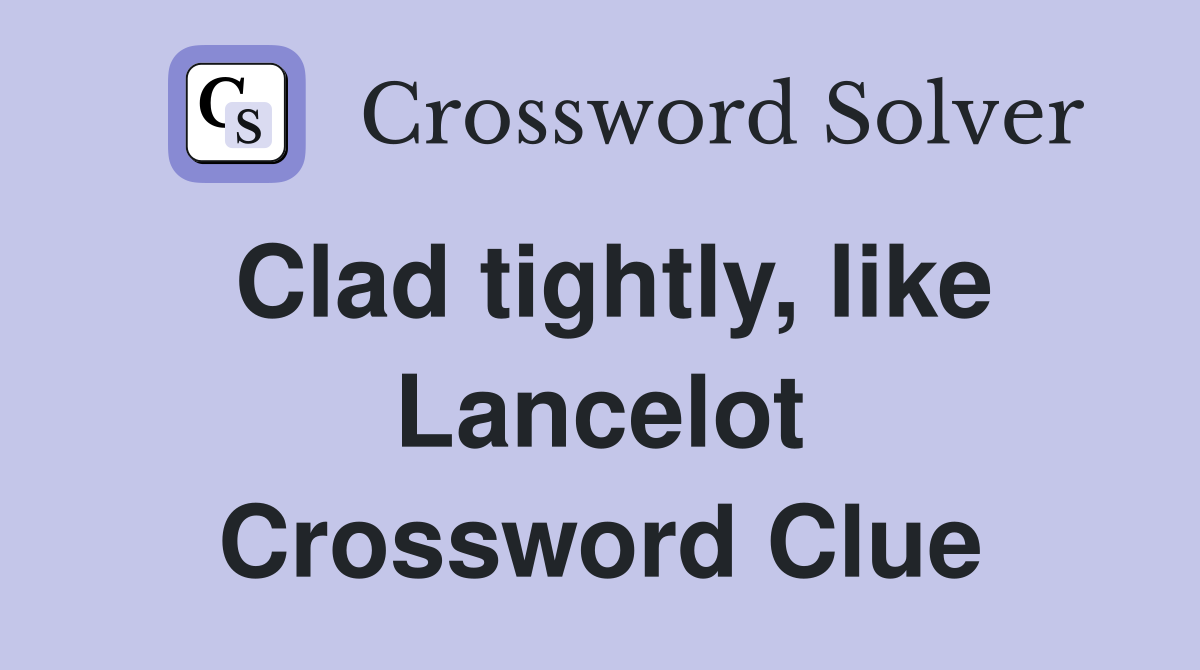 Clad tightly, like Lancelot Crossword Clue