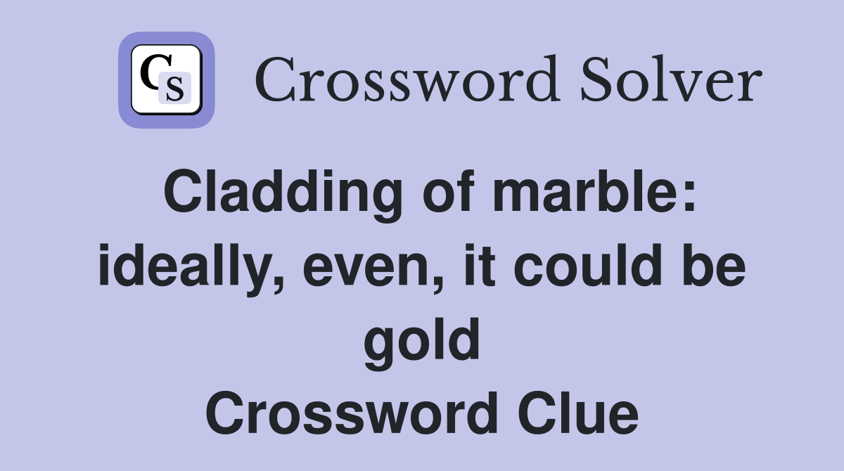 Cladding of marble: ideally, even, it could be gold Crossword Clue