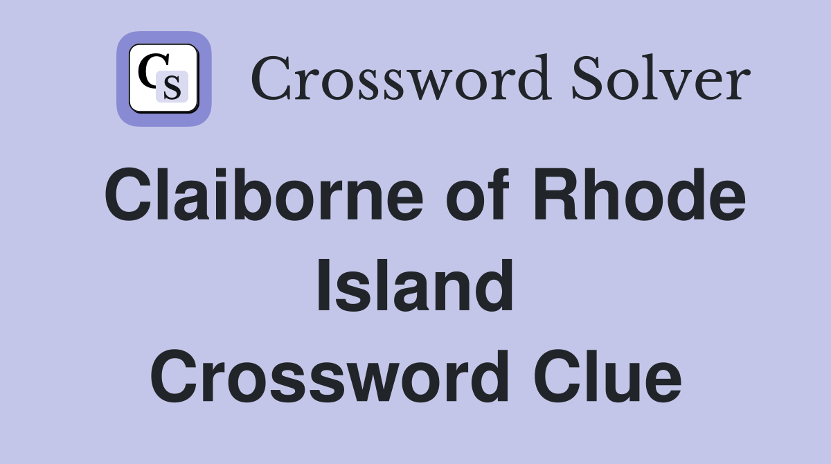 Claiborne of Rhode Island Crossword Clue