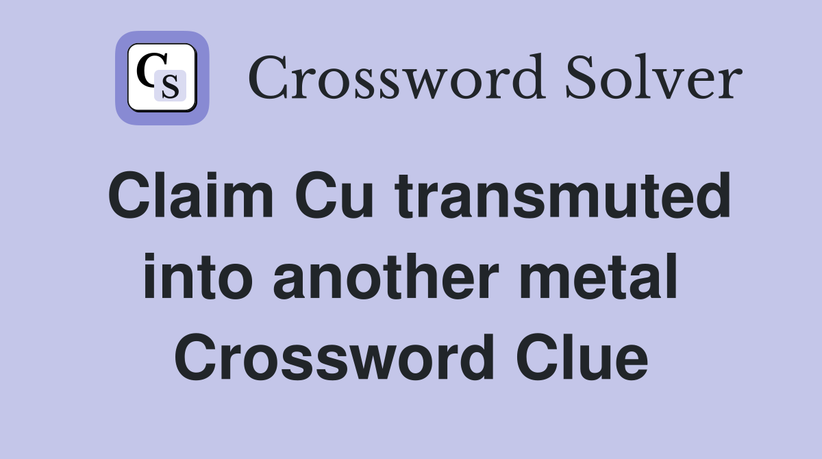 Claim Cu transmuted into another metal Crossword Clue