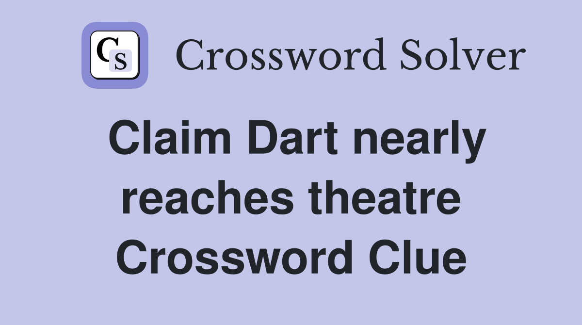 Claim Dart nearly reaches theatre Crossword Clue