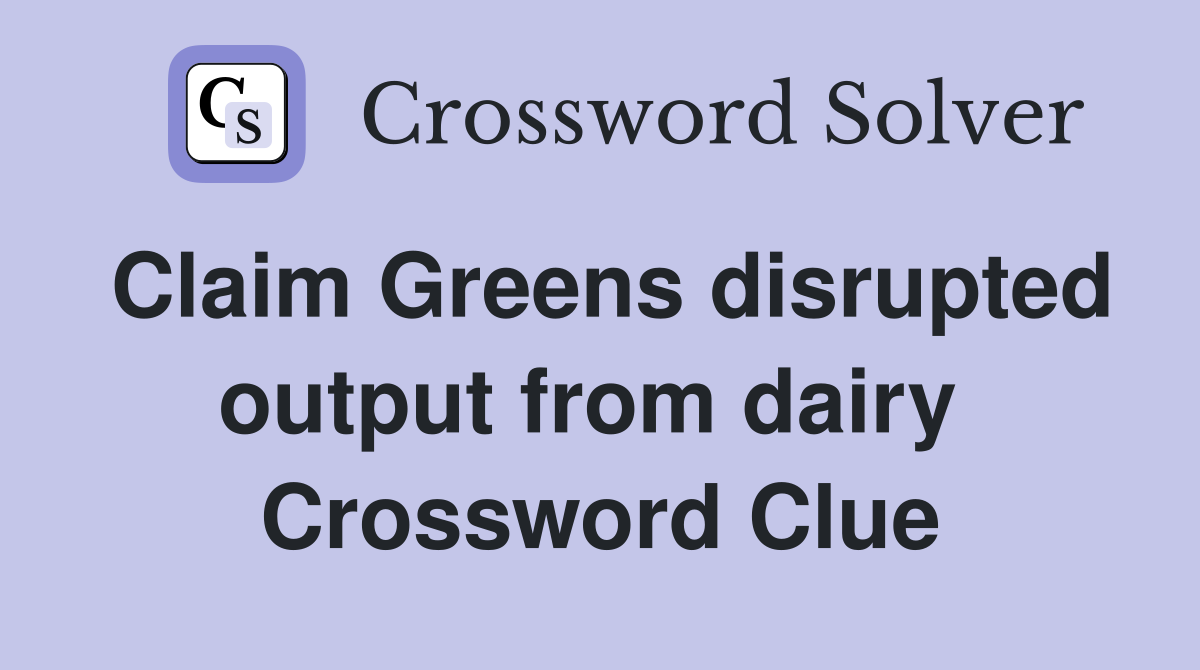 Claim Greens disrupted output from dairy  Crossword Clue