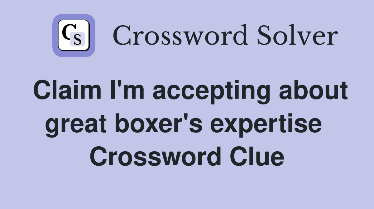 Claim I'm accepting about great boxer's expertise  Crossword Clue