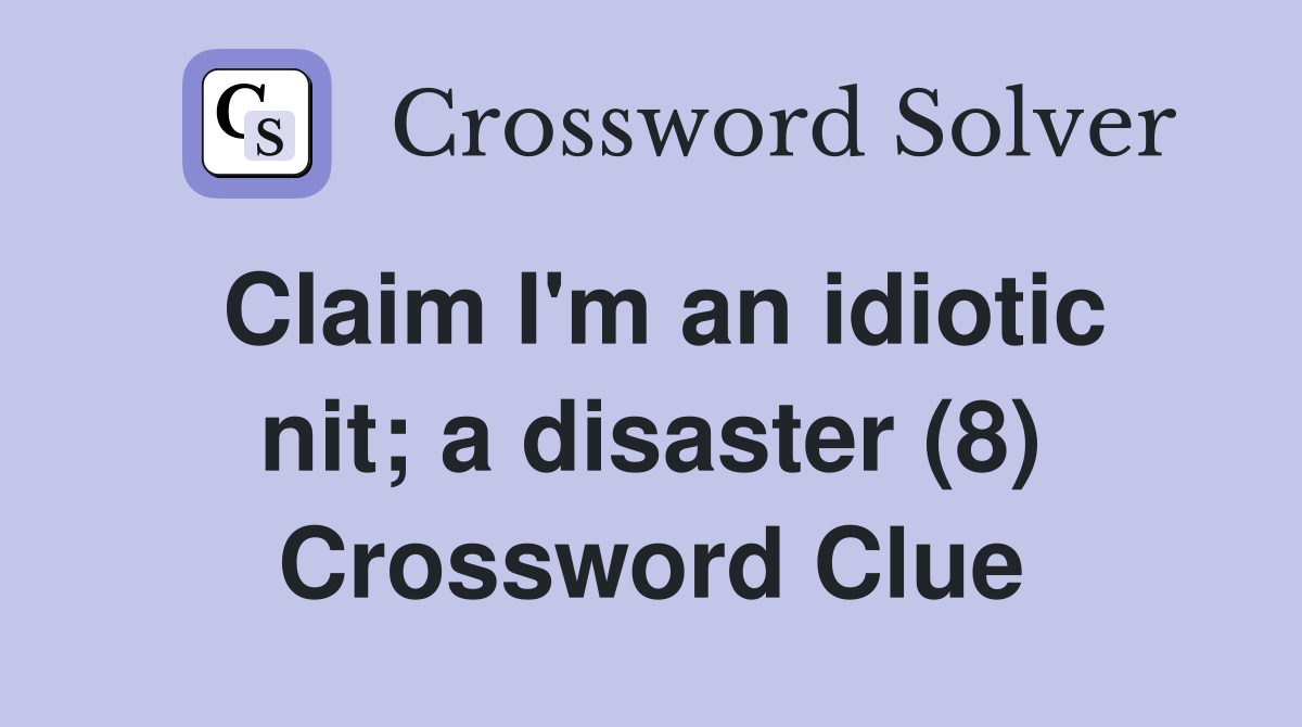Claim I'm an idiotic nit; a disaster (8) Crossword Clue