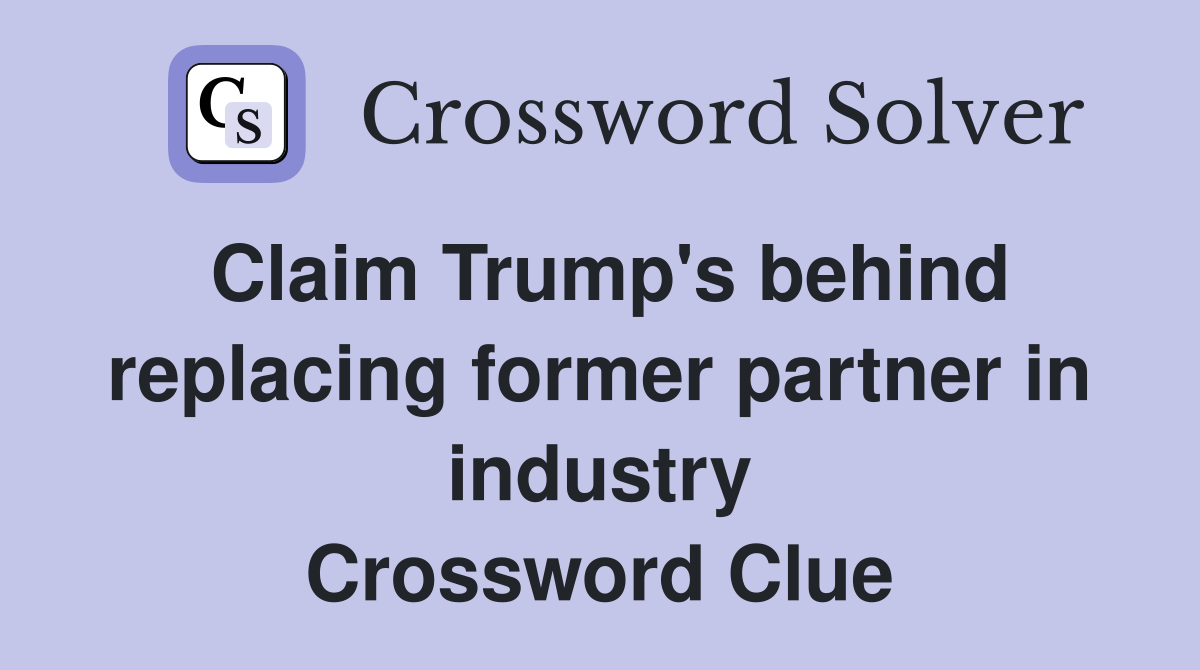 Claim Trump's behind replacing former partner in industry Crossword Clue
