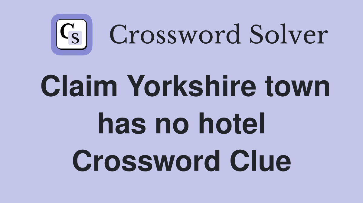 Claim Yorkshire town has no hotel Crossword Clue