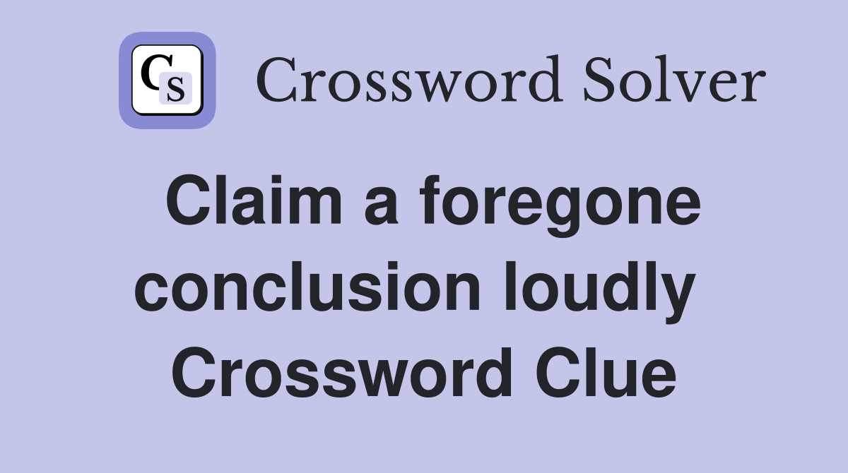 Claim a foregone conclusion loudly  Crossword Clue