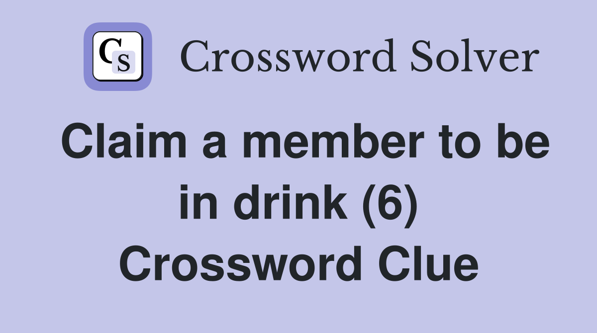 Claim a member to be in drink (6) Crossword Clue