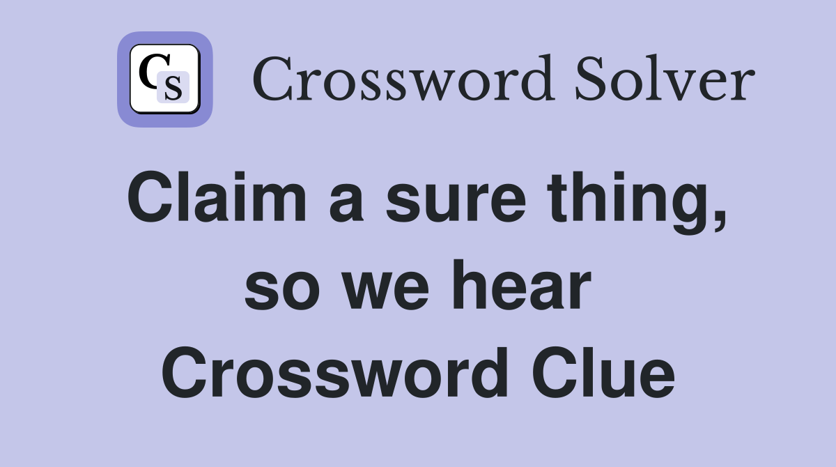 Claim a sure thing, so we hear Crossword Clue