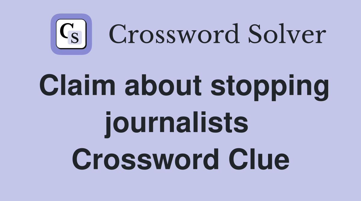 Claim about stopping journalists  Crossword Clue