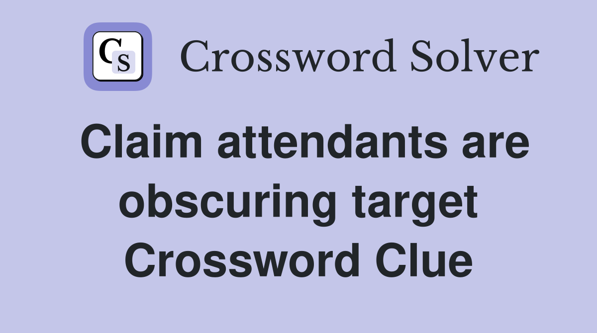 Claim attendants are obscuring target Crossword Clue