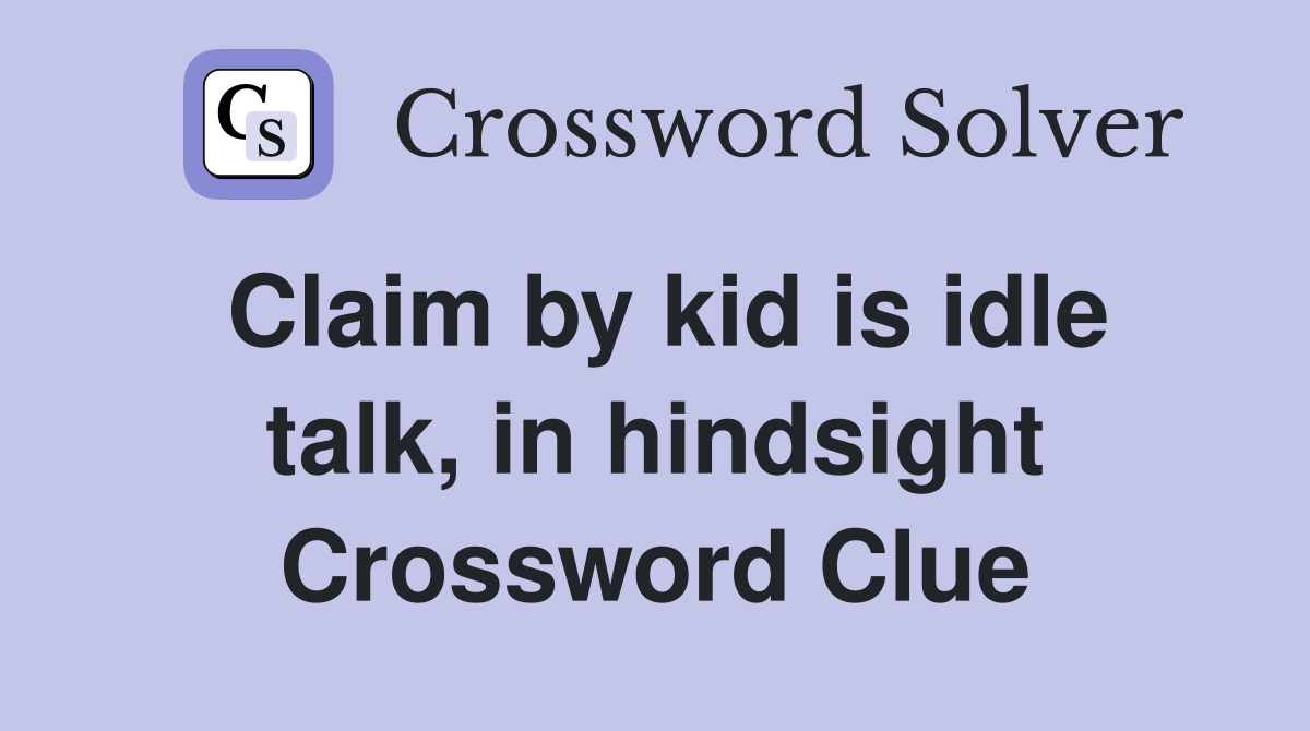 Claim by kid is idle talk, in hindsight Crossword Clue