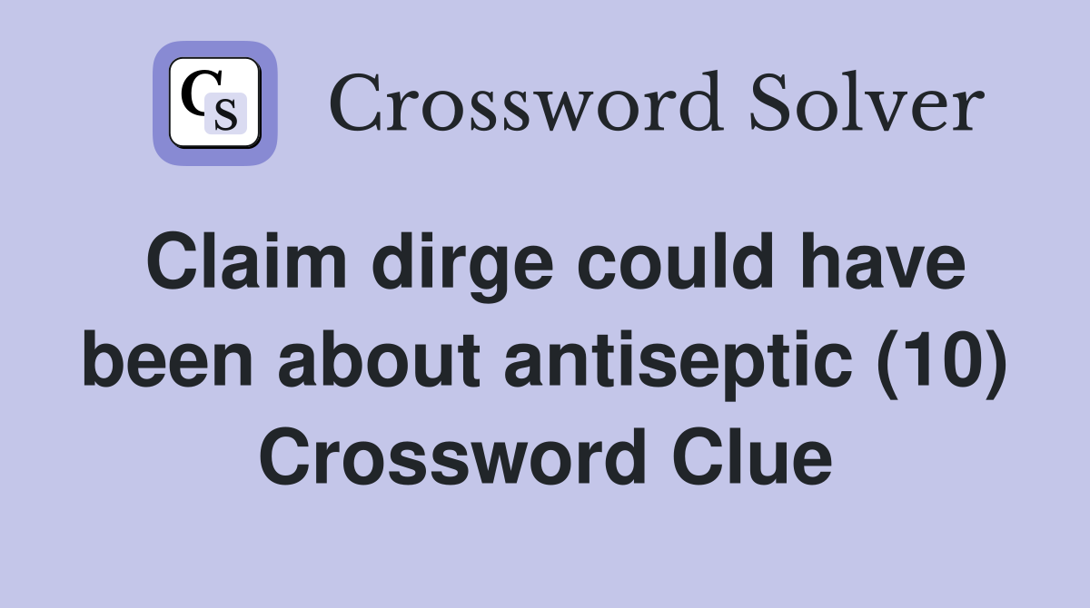 Claim dirge could have been about antiseptic (10) Crossword Clue