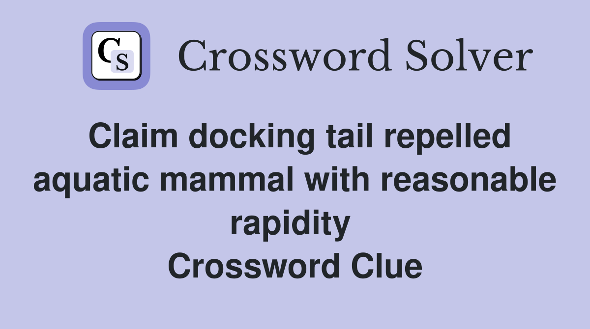 Claim docking tail repelled aquatic mammal with reasonable rapidity  Crossword Clue